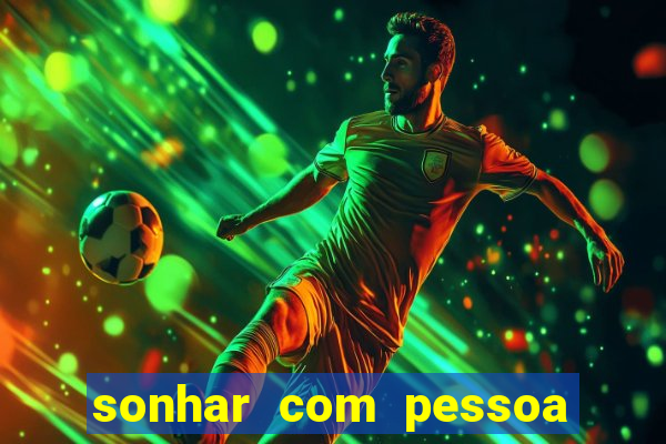 sonhar com pessoa falsa no jogo do bicho